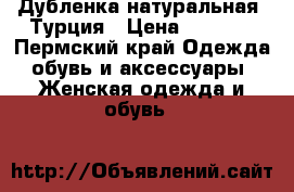 Дубленка натуральная, Турция › Цена ­ 7 000 - Пермский край Одежда, обувь и аксессуары » Женская одежда и обувь   